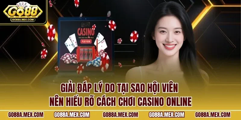 Giải đáp lý do tại sao hội viên nên hiểu rõ cách chơi casino online